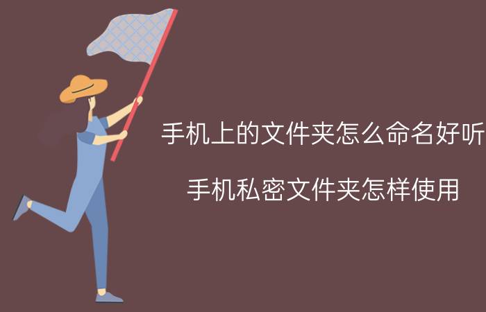 手机上的文件夹怎么命名好听 手机私密文件夹怎样使用？